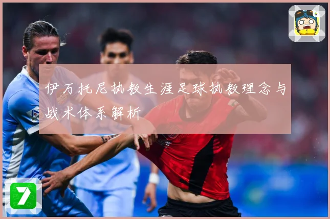 伊万托尼执教生涯足球执教理念与战术体系解析