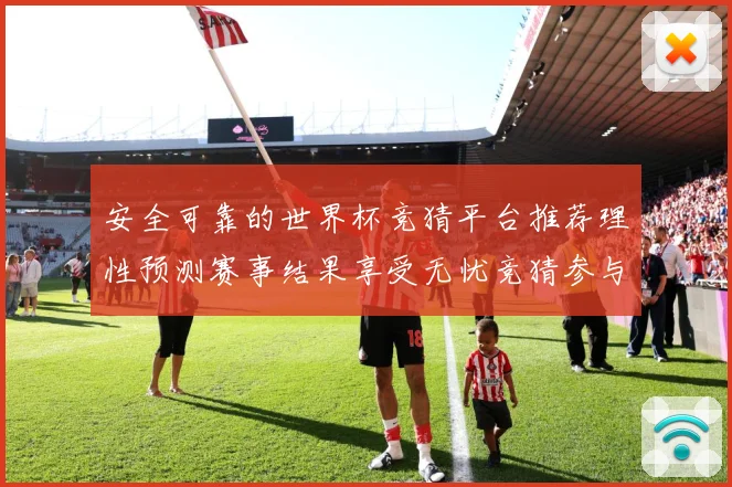 安全可靠的世界杯竞猜平台推荐理性预测赛事结果享受无忧竞猜参与数据研判