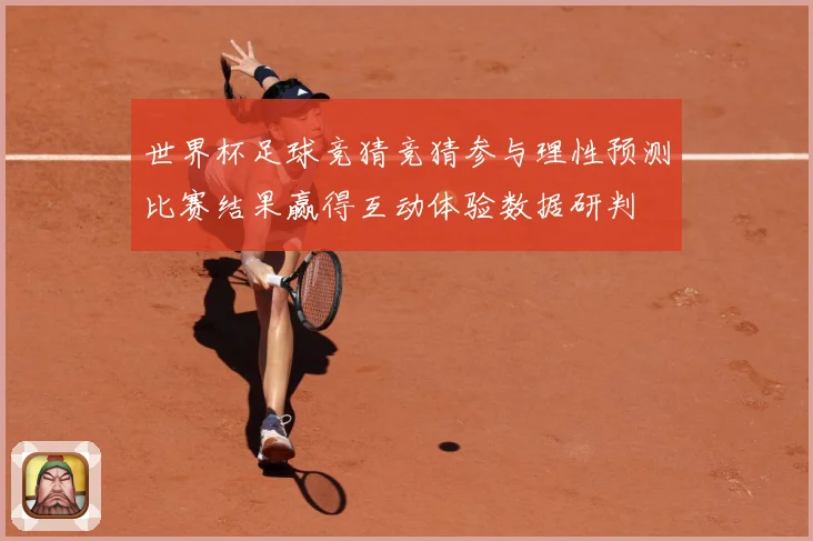 世界杯足球竞猜竞猜参与理性预测比赛结果赢得互动体验数据研判