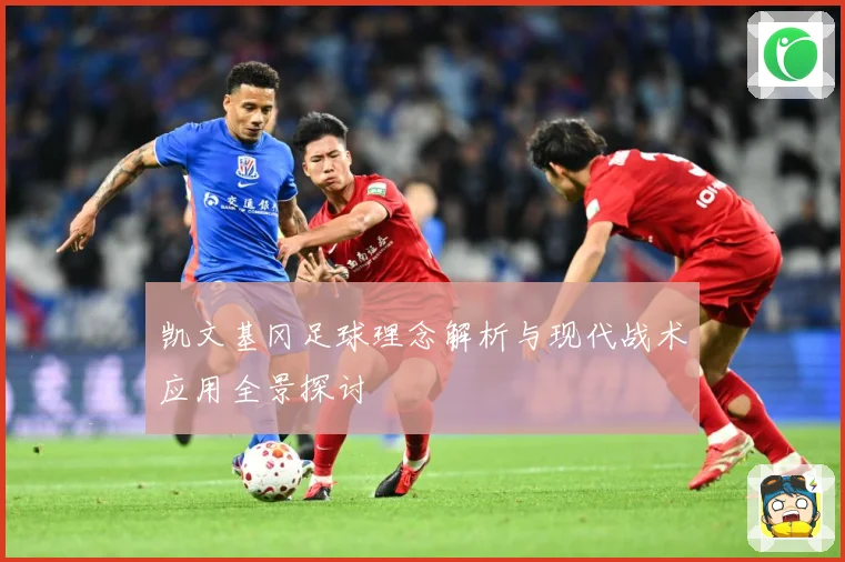 凯文基冈足球理念解析与现代战术应用全景探讨