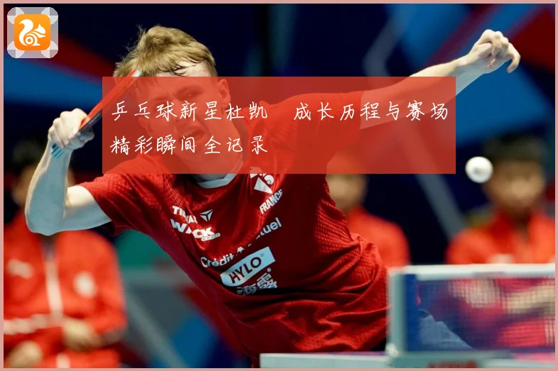 乒乓球新星杜凯琹成长历程与赛场精彩瞬间全记录