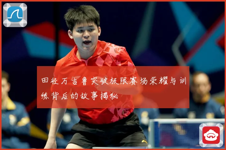 田径万吉鲁突破极限赛场荣耀与训练背后的故事揭秘