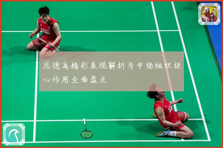 厄德高精彩表现解析与中场组织核心作用全面盘点