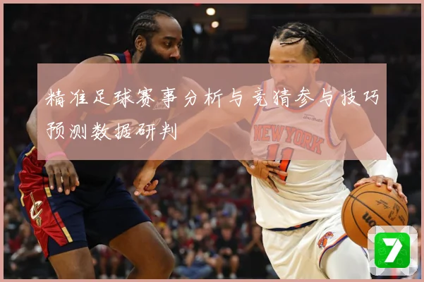 精准足球赛事分析与竞猜参与技巧预测数据研判