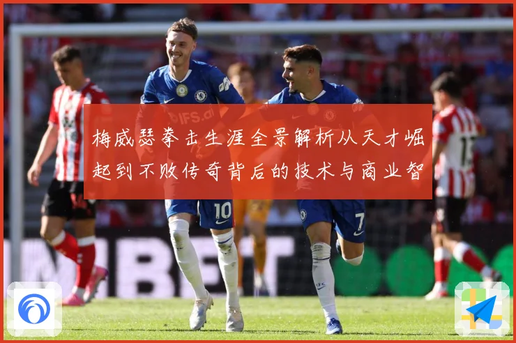 梅威瑟拳击生涯全景解析从天才崛起到不败传奇背后的技术与商业智慧