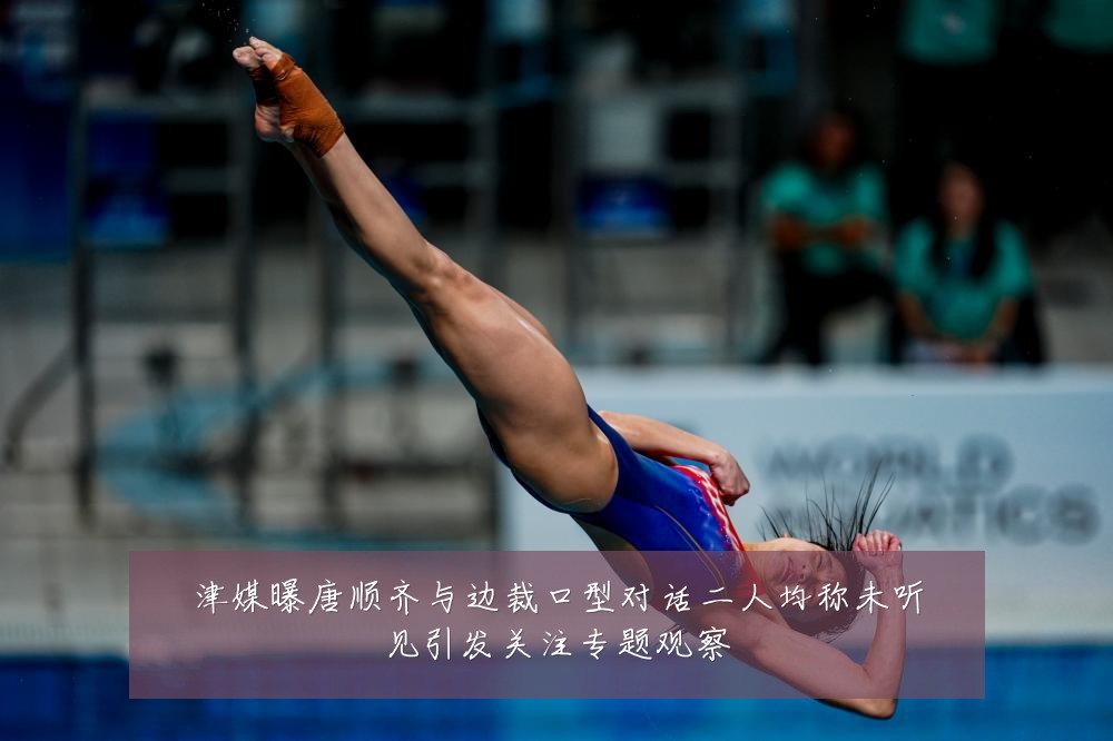 津媒曝唐顺齐与边裁口型对话二人均称未听见引发关注专题观察