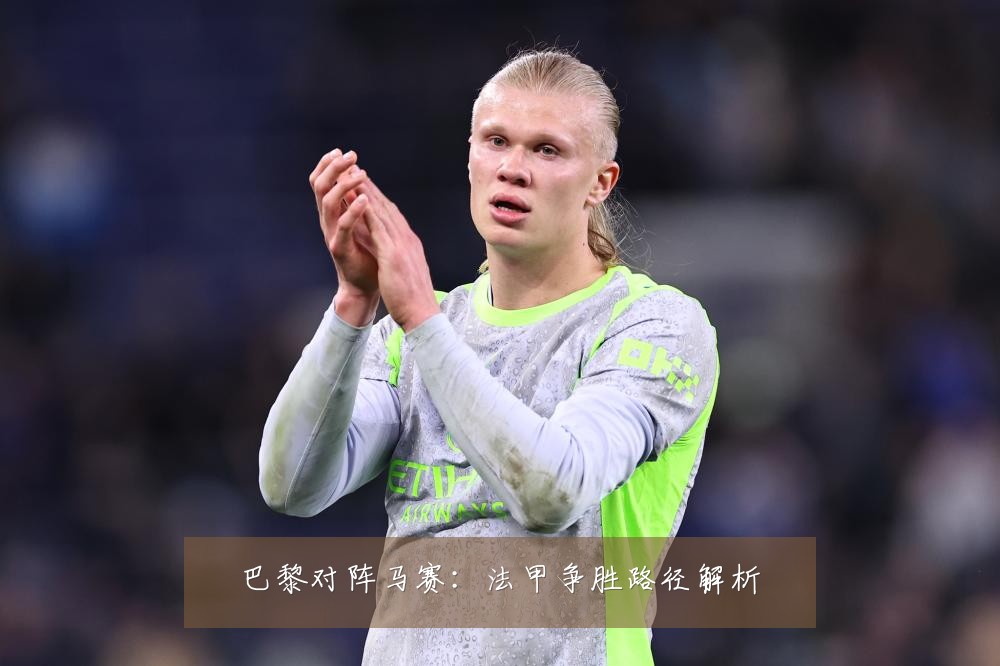 巴黎对阵马赛：法甲争胜路径解析