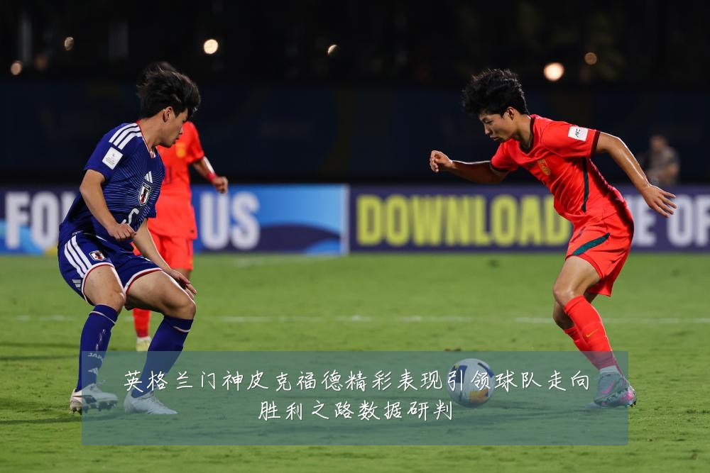 英格兰门神皮克福德精彩表现引领球队走向胜利之路数据研判