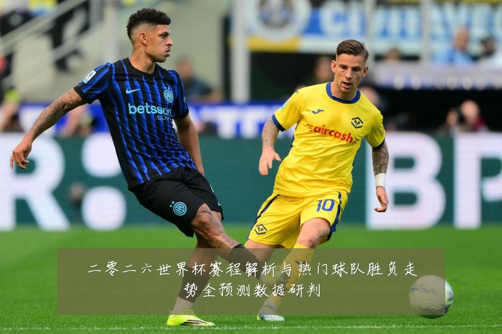 二零二六世界杯赛程解析与热门球队胜负走势全预测数据研判