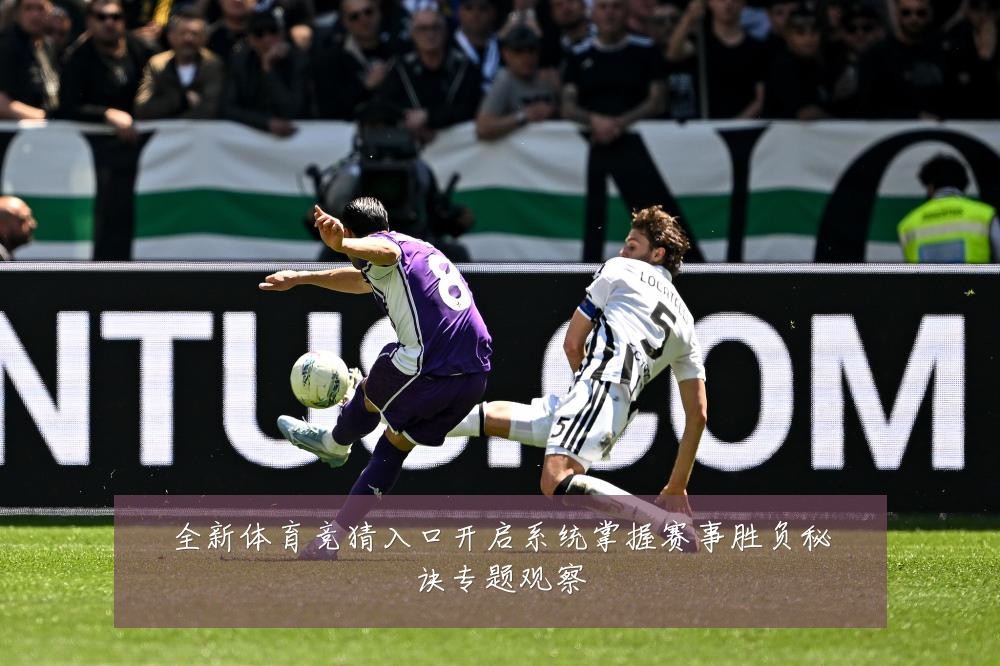 全新体育竞猜入口开启系统掌握赛事胜负秘诀专题观察