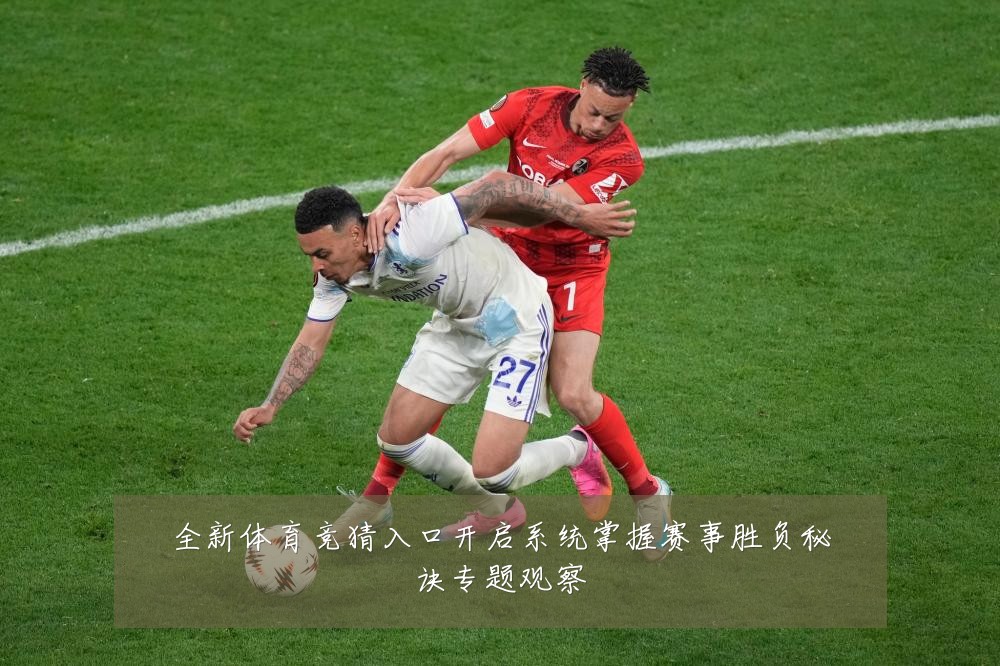 全新体育竞猜入口开启系统掌握赛事胜负秘诀专题观察