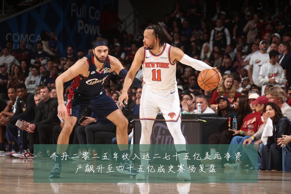 乔丹二零二五年收入达二七十五亿美元净资产飙升至四十五亿成史赛场复盘