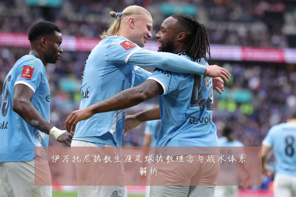 伊万托尼执教生涯足球执教理念与战术体系解析