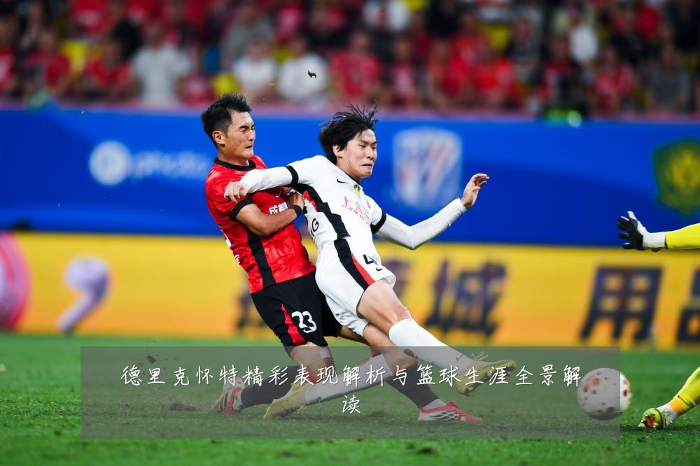 德里克怀特精彩表现解析与篮球生涯全景解读